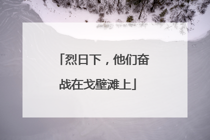 烈日下，他们奋战在戈壁滩上