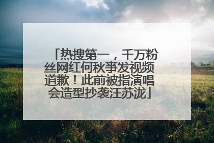 热搜第一，千万粉丝网红何秋亊发视频道歉！此前被指演唱会造型抄袭汪苏泷