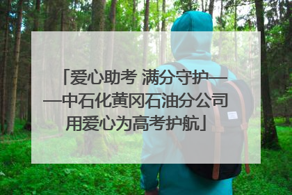爱心助考 满分守护——中石化黄冈石油分公司用爱心为高考护航