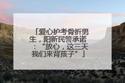 爱心护考骨折男生，阳新民警承诺：“放心，这三天我们来背孩子”