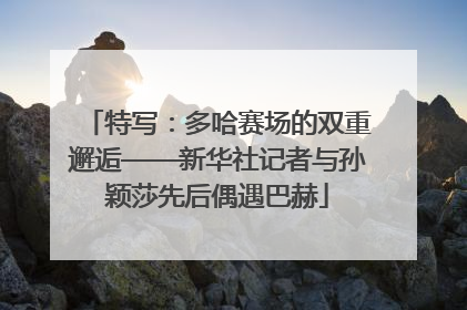 特写：多哈赛场的双重邂逅——新华社记者与孙颖莎先后偶遇巴赫