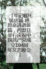 牢记嘱托铸忠诚 感恩奋进谱新篇，西盟县举行庆祝中国共产党成立104周年文艺晚会