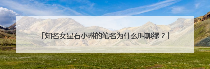 知名女星石小琳的笔名为什么叫郭缪？