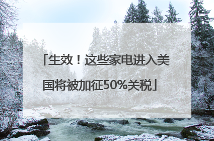 生效！这些家电进入美国将被加征50%关税