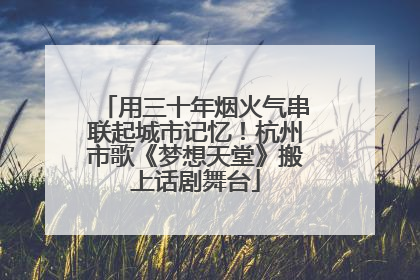 用三十年烟火气串联起城市记忆！杭州市歌《梦想天堂》搬上话剧舞台