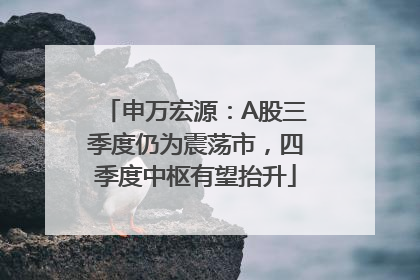 申万宏源：A股三季度仍为震荡市，四季度中枢有望抬升