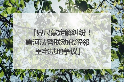 界尺敲定解纠纷！唐河法警联动化解邻里宅基地争议