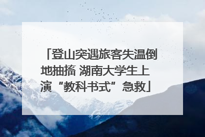 登山突遇旅客失温倒地抽搐 湖南大学生上演“教科书式”急救