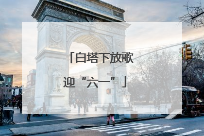 白塔下放歌迎“六一”