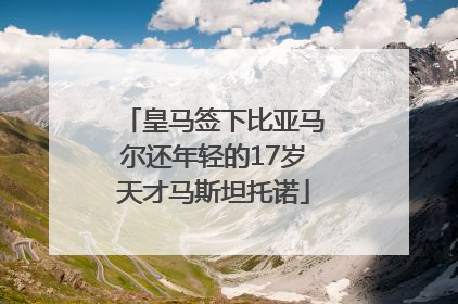 皇马签下比亚马尔还年轻的17岁天才马斯坦托诺