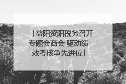 益阳资阳税务召开专题会商会 驱动绩效考核争先进位