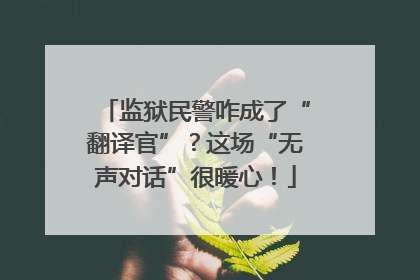 监狱民警咋成了“翻译官”？这场“无声对话”很暖心！