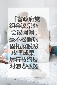省政府党组会议常务会议强调：毫不松懈巩固拓展脱贫攻坚成果 厉行节约反对浪费弘扬优良作风