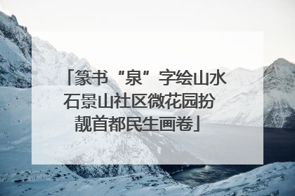篆书“泉”字绘山水 石景山社区微花园扮靓首都民生画卷