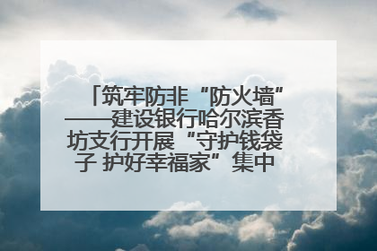 筑牢防非“防火墙”——建设银行哈尔滨香坊支行开展“守护钱袋子 护好幸福家”集中宣传日活动