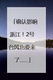确认影响浙江！2号台风也要来了……