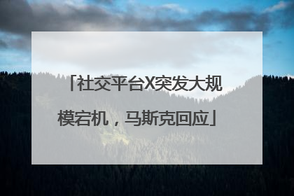 社交平台X突发大规模宕机，马斯克回应