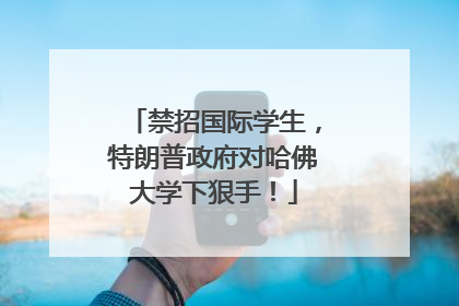 禁招国际学生，特朗普政府对哈佛大学下狠手！