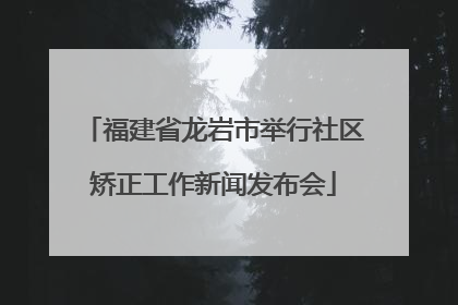福建省龙岩市举行社区矫正工作新闻发布会
