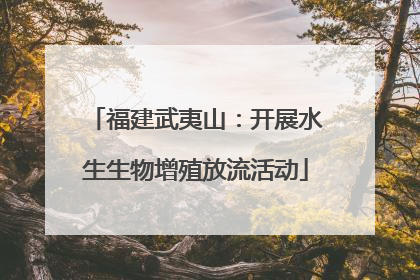 福建武夷山：开展水生生物增殖放流活动