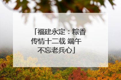 福建永定：粽香传情十二载 端午不忘老兵心