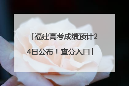 福建高考成绩预计24日公布！查分入口