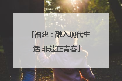 福建：融入现代生活 非遗正青春