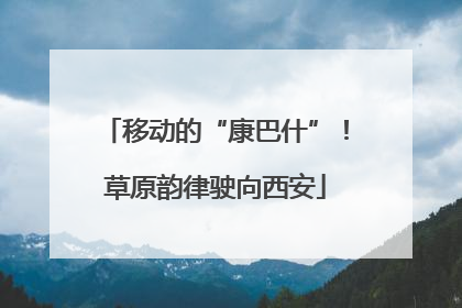 移动的“康巴什”！草原韵律驶向西安