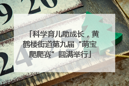 科学育儿助成长，黄鹤楼街道第九届“萌宝爬爬赛”圆满举行