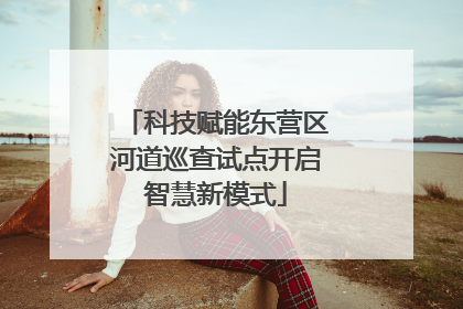 科技赋能东营区河道巡查试点开启智慧新模式