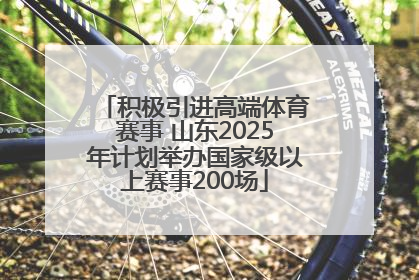 积极引进高端体育赛事 山东2025年计划举办国家级以上赛事200场