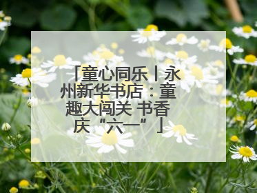 童心同乐丨永州新华书店：童趣大闯关 书香庆“六一”