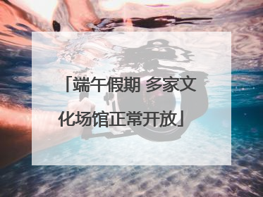 端午假期 多家文化场馆正常开放