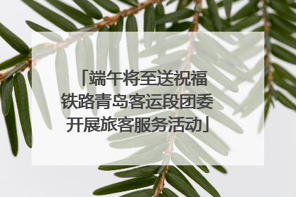 端午将至送祝福 铁路青岛客运段团委开展旅客服务活动