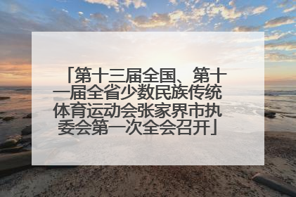 第十三届全国、第十一届全省少数民族传统体育运动会张家界市执委会第一次全会召开