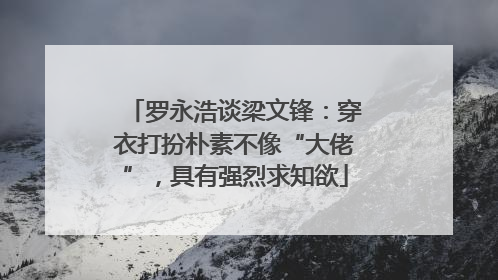 罗永浩谈梁文锋：穿衣打扮朴素不像“大佬”，具有强烈求知欲