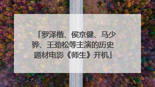 罗泽楷、侯京健、马少骅、王劲松等主演的历史题材电影《师生》开机