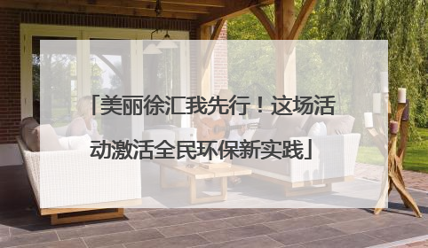 美丽徐汇我先行！这场活动激活全民环保新实践