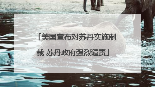 美国宣布对苏丹实施制裁 苏丹政府强烈谴责