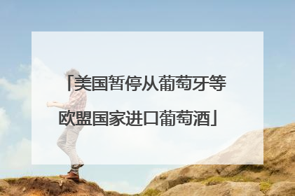 美国暂停从葡萄牙等欧盟国家进口葡萄酒