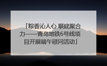粽香沁人心 联建聚合力——青岛地铁6号线项目开展端午慰问活动