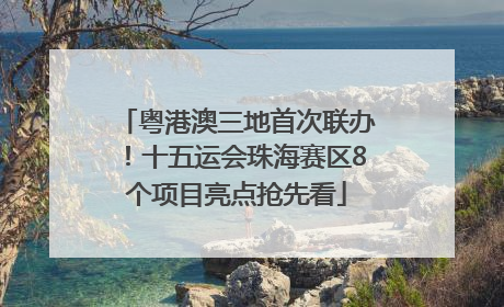 粤港澳三地首次联办！十五运会珠海赛区8个项目亮点抢先看