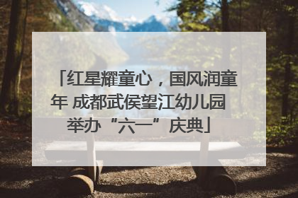 红星耀童心，国风润童年 成都武侯望江幼儿园举办“六一”庆典