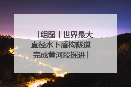 组图丨世界最大直径水下盾构隧道完成黄河段掘进