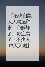 给小白鼠天天喝这种水：心脏坏了、炎症高了！不少人也天天喝
