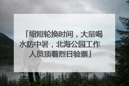 缩短轮换时间，大量喝水防中暑，北海公园工作人员顶着烈日验票