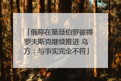 俄称在第聂伯罗彼得罗夫斯克继续推进 乌方：与事实完全不符