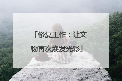 修复工作：让文物再次焕发光彩