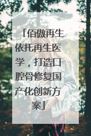 佰傲再生依托再生医学，打造口腔骨修复国产化创新方案