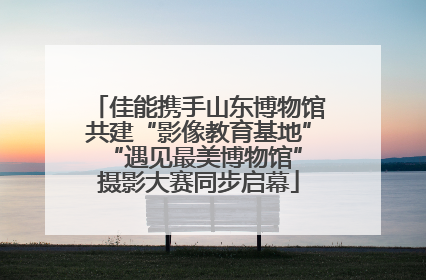 佳能携手山东博物馆共建“影像教育基地” “遇见最美博物馆”摄影大赛同步启幕